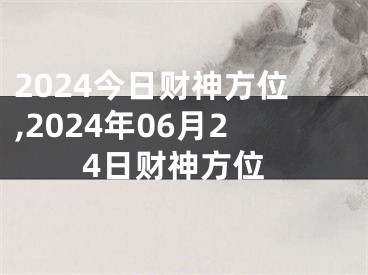 2024今日财神方位,2024年06月24日财神方位
