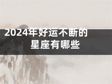 2024年好运不断的星座有哪些