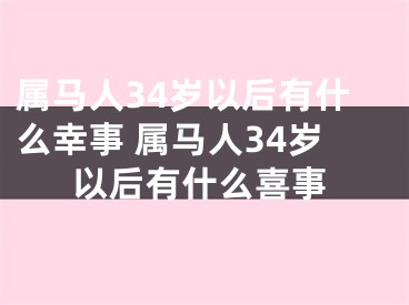属马人34岁以后有什么幸事 属马人34岁以后有什么喜事