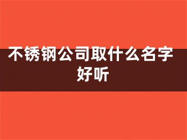 不锈钢公司取什么名字好听