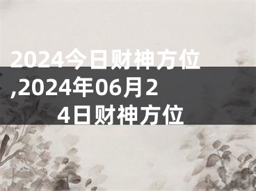 2024今日财神方位,2024年06月24日财神方位
