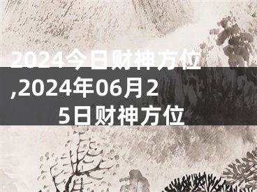 2024今日财神方位,2024年06月25日财神方位