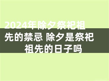 2024年除夕祭祀祖先的禁忌 除夕是祭祀祖先的日子吗