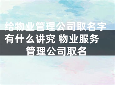 给物业管理公司取名字有什么讲究 物业服务管理公司取名