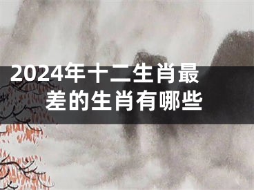 2024年十二生肖最差的生肖有哪些