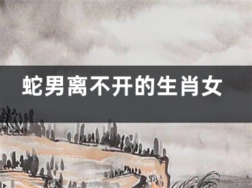 蛇男离不开的生肖女