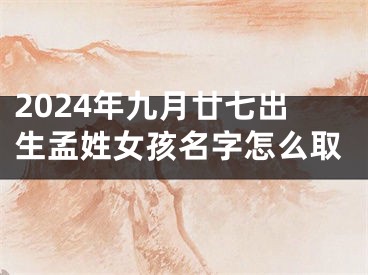 2024年九月廿七出生孟姓女孩名字怎么取
