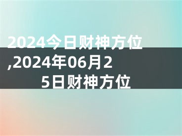 2024今日财神方位,2024年06月25日财神方位