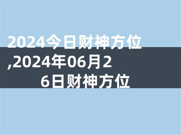 2024今日财神方位,2024年06月26日财神方位