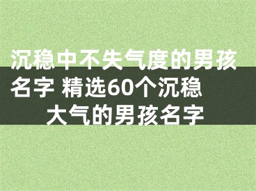 沉稳中不失气度的男孩名字 精选60个沉稳大气的男孩名字