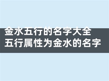 金水五行的名字大全 五行属性为金水的名字