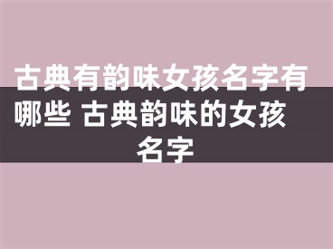 古典有韵味女孩名字有哪些 古典韵味的女孩名字