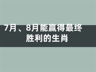 7月、8月能赢得最终胜利的生肖