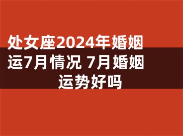 处女座2024年婚姻运7月情况 7月婚姻运势好吗