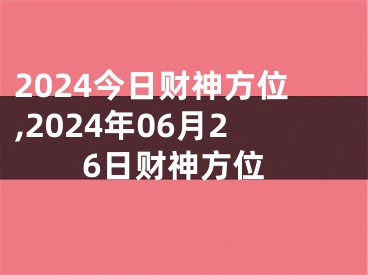 2024今日财神方位,2024年06月26日财神方位