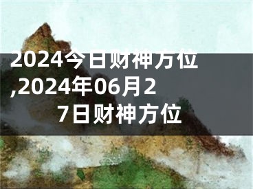 2024今日财神方位,2024年06月27日财神方位