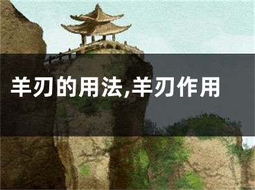 羊刃的用法,羊刃作用