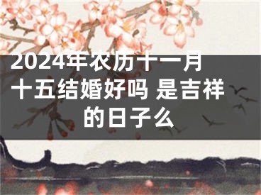 2024年农历十一月十五结婚好吗 是吉祥的日子么