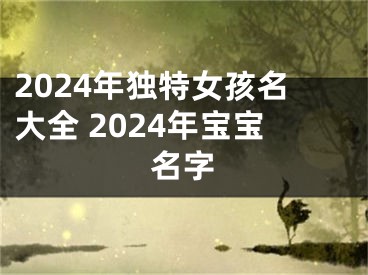 2024年独特女孩名大全 2024年宝宝名字