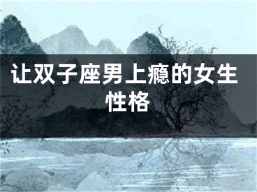 让双子座男上瘾的女生性格