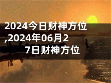 2024今日财神方位,2024年06月27日财神方位
