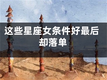 这些星座女条件好最后却落单