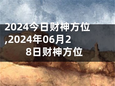 2024今日财神方位,2024年06月28日财神方位