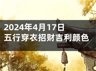 2024年4月17日五行穿衣招财吉利颜色