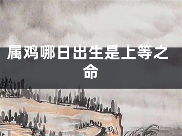 属鸡哪日出生是上等之命