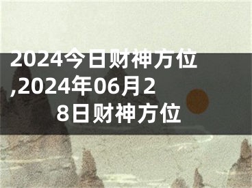 2024今日财神方位,2024年06月28日财神方位