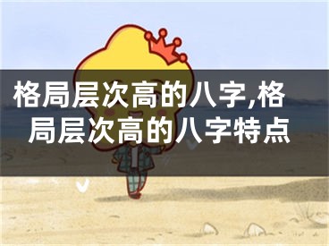 格局层次高的八字,格局层次高的八字特点