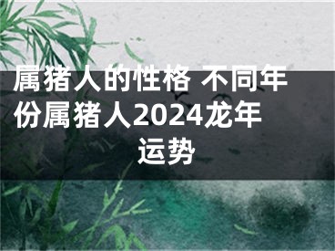 属猪人的性格 不同年份属猪人2024龙年运势