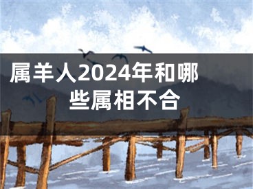 属羊人2024年和哪些属相不合