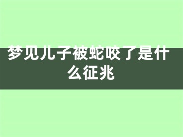梦见儿子被蛇咬了是什么征兆