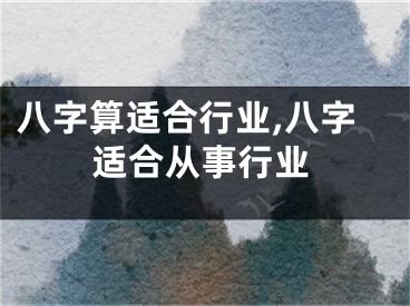 八字算适合行业,八字适合从事行业