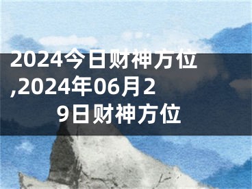 2024今日财神方位,2024年06月29日财神方位