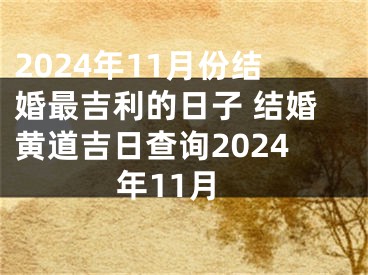 2024年11月份结婚最吉利的日子 结婚黄道吉日查询2024年11月