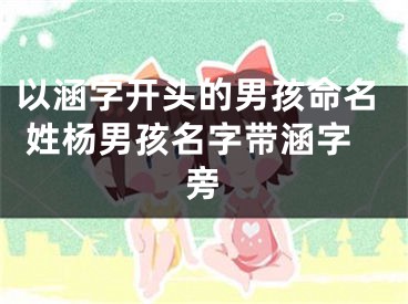 以涵字开头的男孩命名 姓杨男孩名字带涵字旁