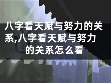 八字看天赋与努力的关系,八字看天赋与努力的关系怎么看