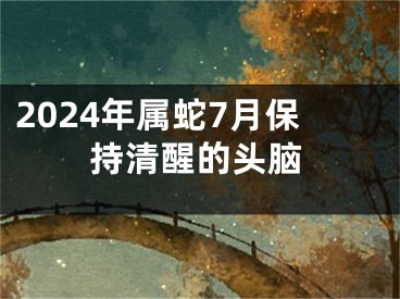 2024年属蛇7月保持清醒的头脑