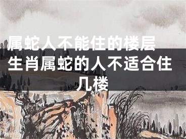 属蛇人不能住的楼层 生肖属蛇的人不适合住几楼