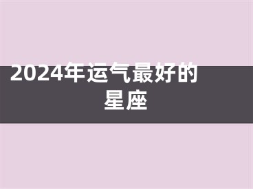 2024年运气最好的星座