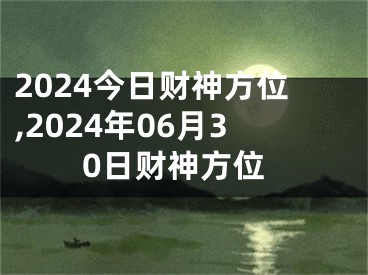 2024今日财神方位,2024年06月30日财神方位