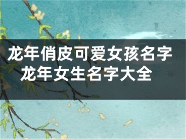 龙年俏皮可爱女孩名字 龙年女生名字大全