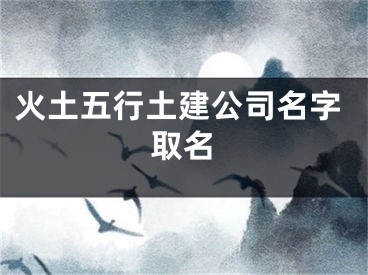 火土五行土建公司名字取名
