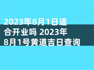 2023年8月1日适合开业吗 2023年8月1号黄道吉日查询