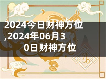 2024今日财神方位,2024年06月30日财神方位