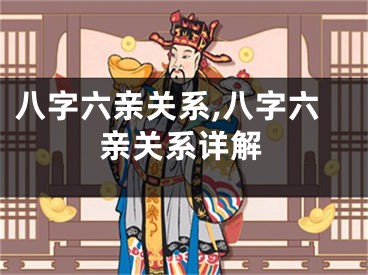 八字六亲关系,八字六亲关系详解