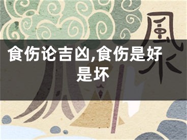 食伤论吉凶,食伤是好是坏
