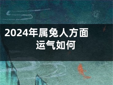2024年属兔人方面运气如何